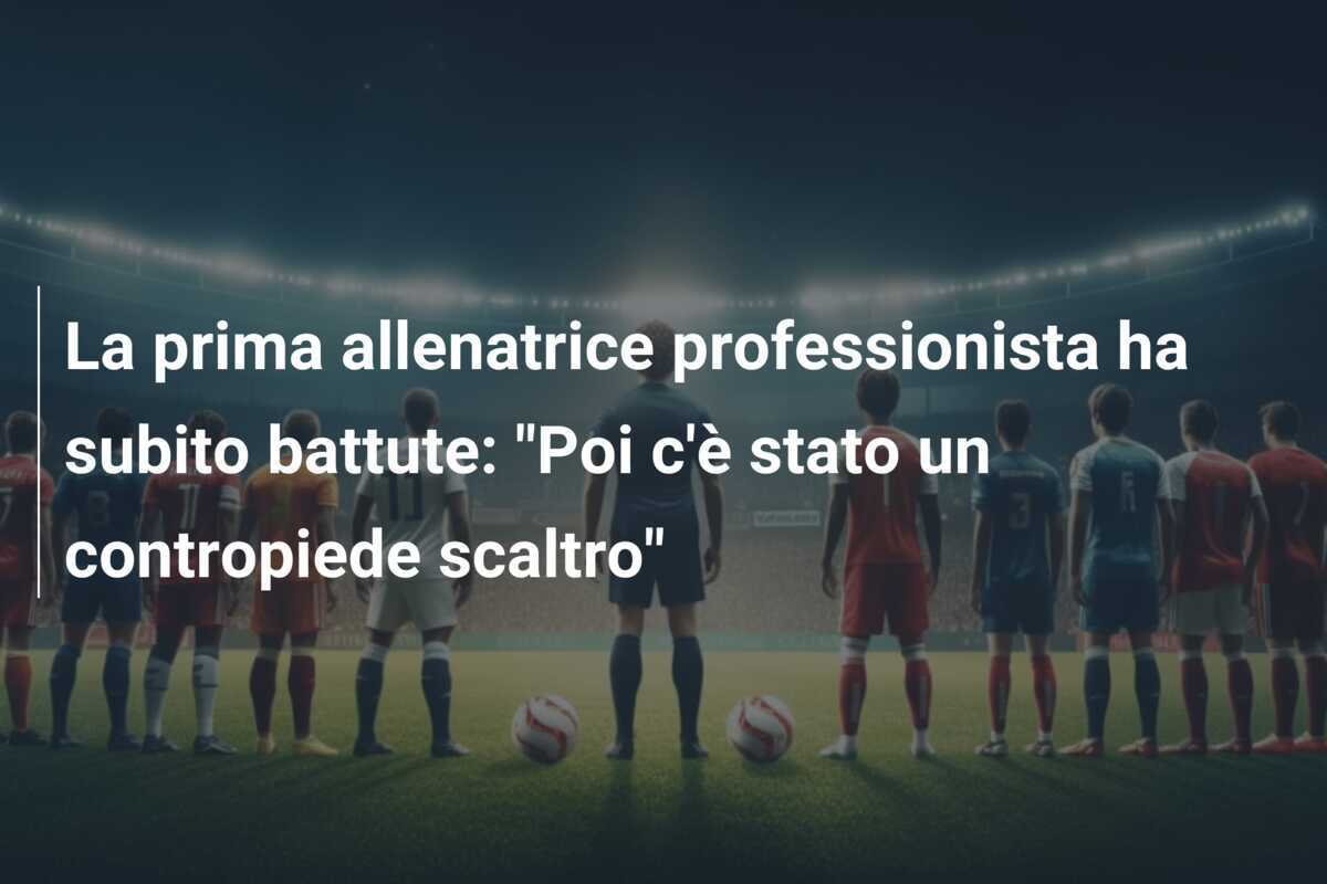 La prima allenatrice professionista ha subito battute: "Poi c'è stato un contropiede scaltro"
