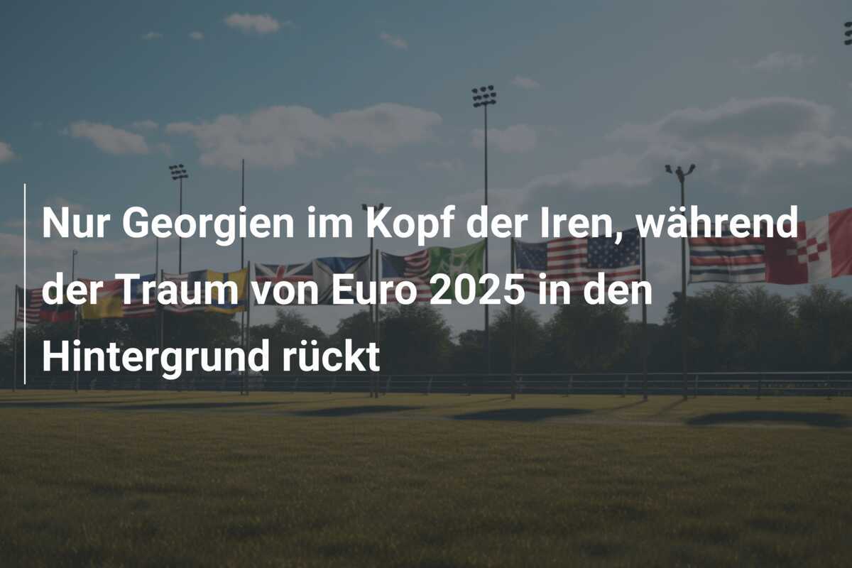 Nur Georgien im Kopf der Iren, während der Traum von Euro 2025 in den Hintergrund rückt