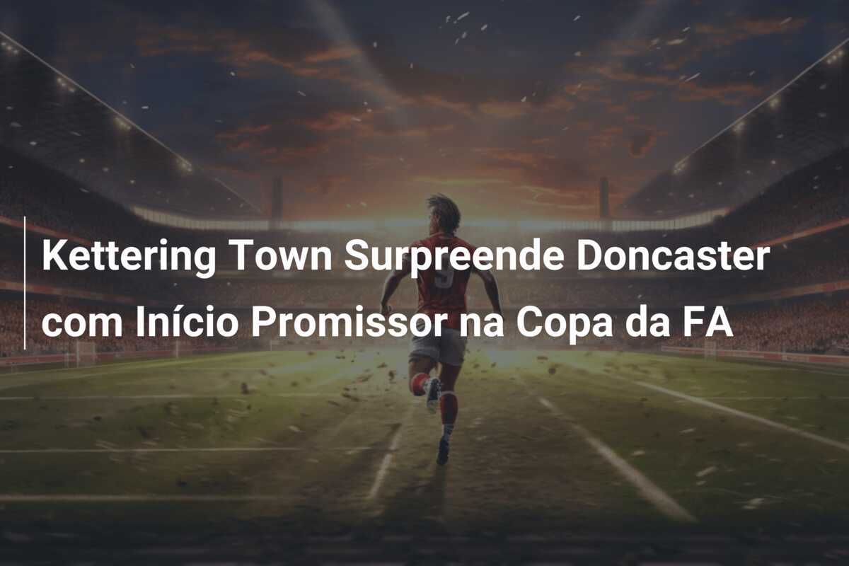 Kettering Town Surpreende Doncaster com Início Promissor na Copa da FA