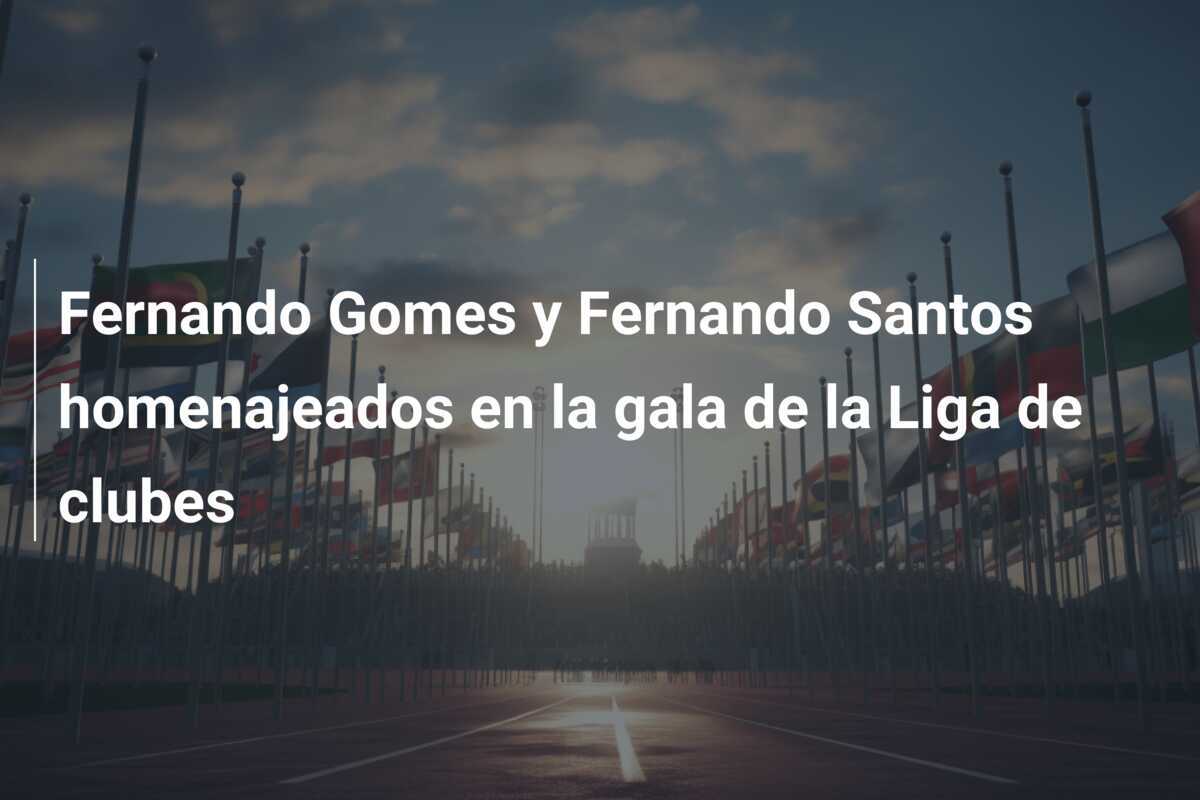 Fernando Gomes y Fernando Santos homenajeados en la gala de la Liga de clubes