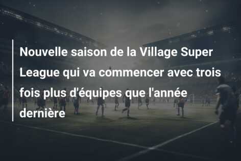 Nouvelle saison de la Village Super League qui va commencer avec trois fois plus d’équipes que l’année dernière