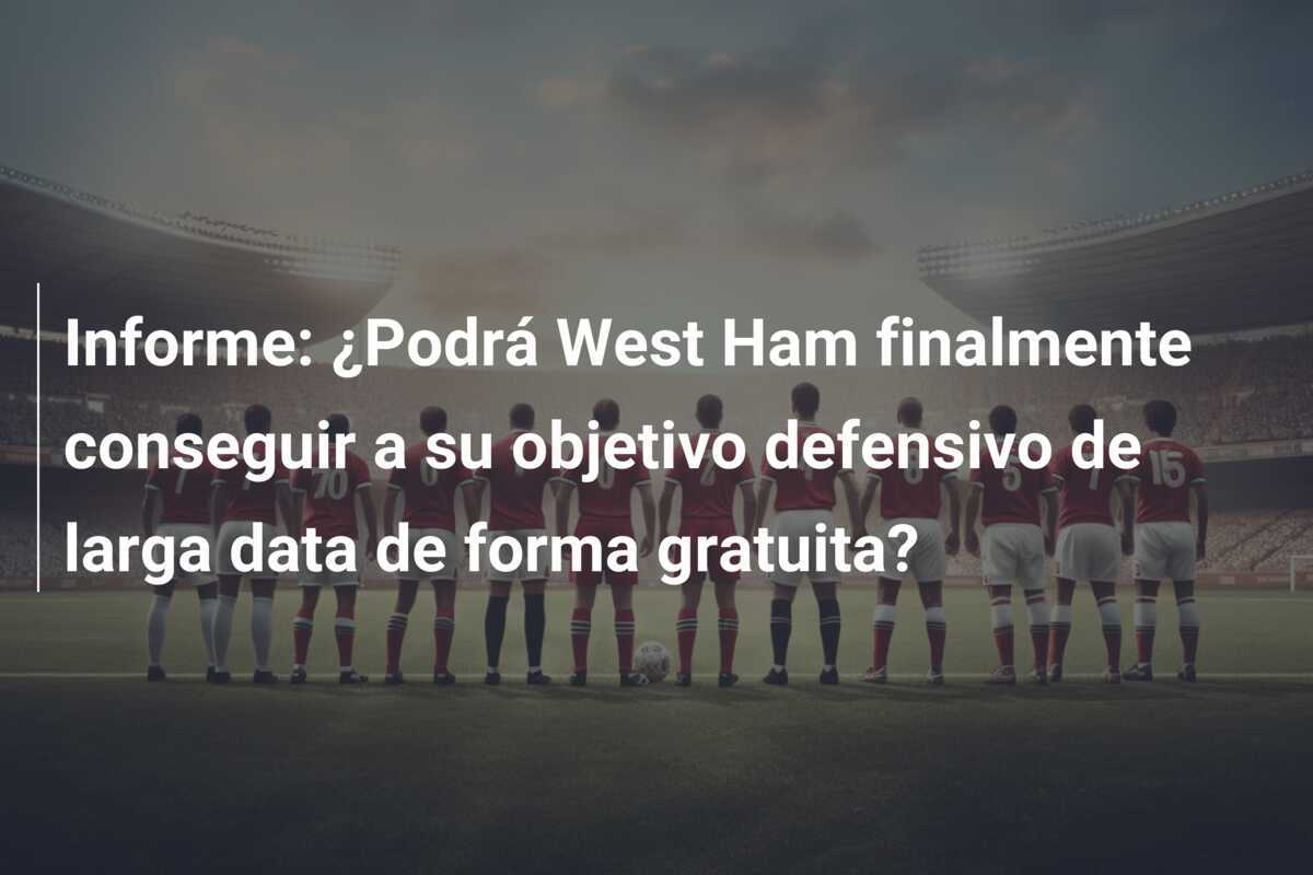 Informe: ¿Podrá West Ham finalmente conseguir a su objetivo defensivo de larga data de forma gratuita?