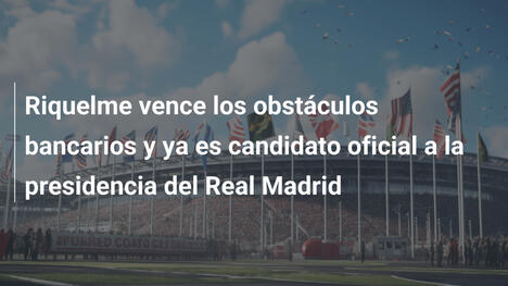 Riquelme vence los obstáculos bancarios y ya es candidato oficial a la presidencia del Real Madrid
