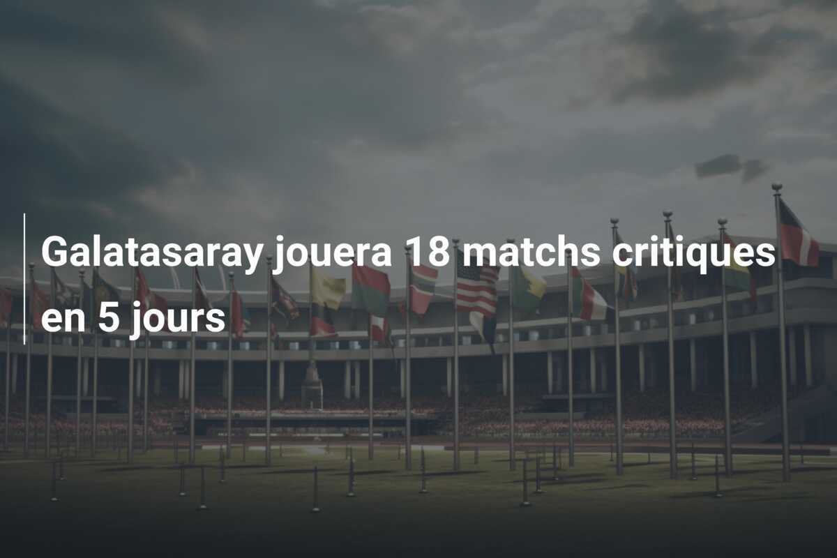 Galatasaray jouera 18 matchs critiques en 5 jours