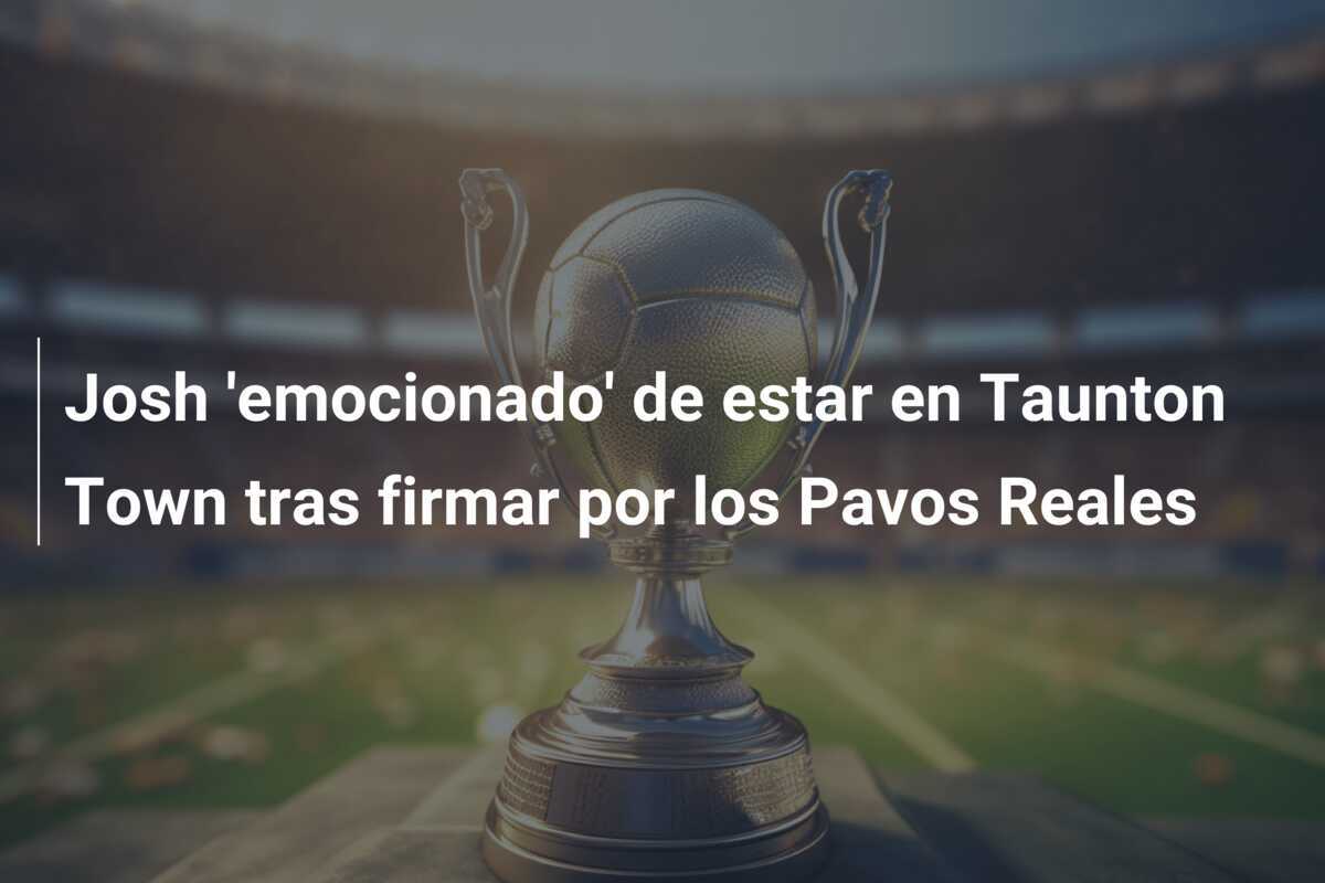 Josh 'emocionado' de estar en Taunton Town tras firmar por los Pavos Reales
