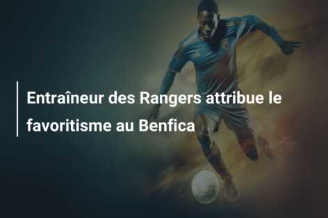 Entraîneur des Rangers attribue le favoritisme au Benfica