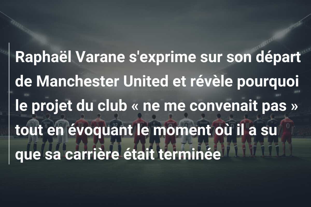 Raphaël Varane s'exprime sur son départ de Manchester United et révèle pourquoi le projet du club « ne me convenait pas » tout en évoquant le moment où il a su que sa carrière était terminée