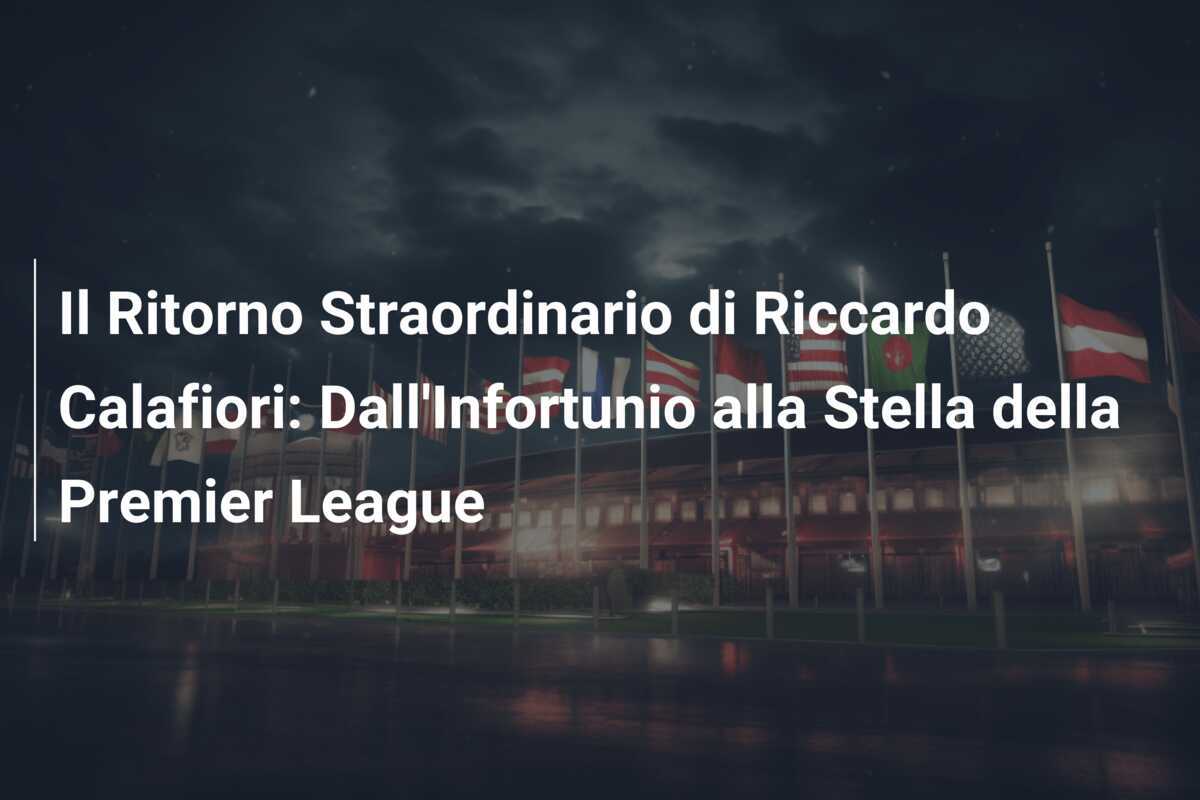 Il Ritorno Straordinario di Riccardo Calafiori: Dall'Infortunio alla Stella della Premier League