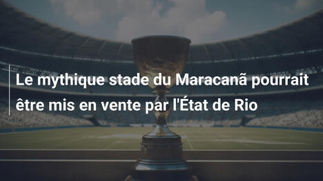 Le mythique stade du Maracanã pourrait être mis en vente par l'État de Rio
