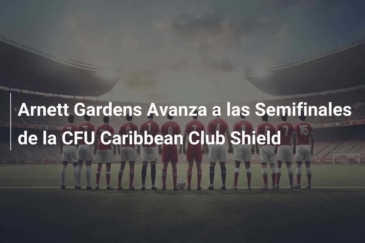 Arnett Gardens Avanza a las Semifinales de la CFU Caribbean Club Shield