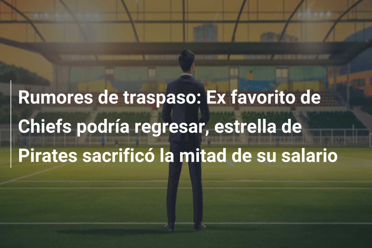 Rumores de traspaso: Ex favorito de Chiefs podría regresar, estrella de Pirates sacrificó la mitad de su salario