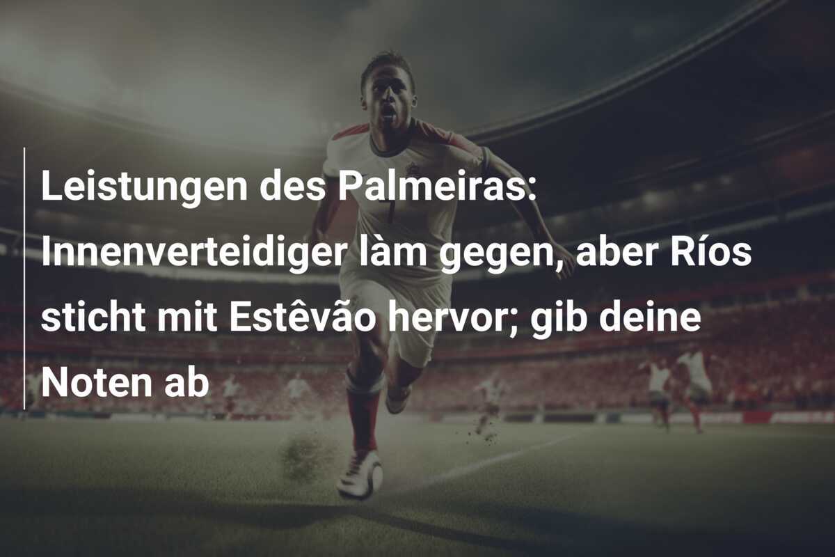 Leistungen des Palmeiras: Innenverteidiger làm gegen, aber Ríos sticht mit Estêvão hervor; gib deine Noten ab