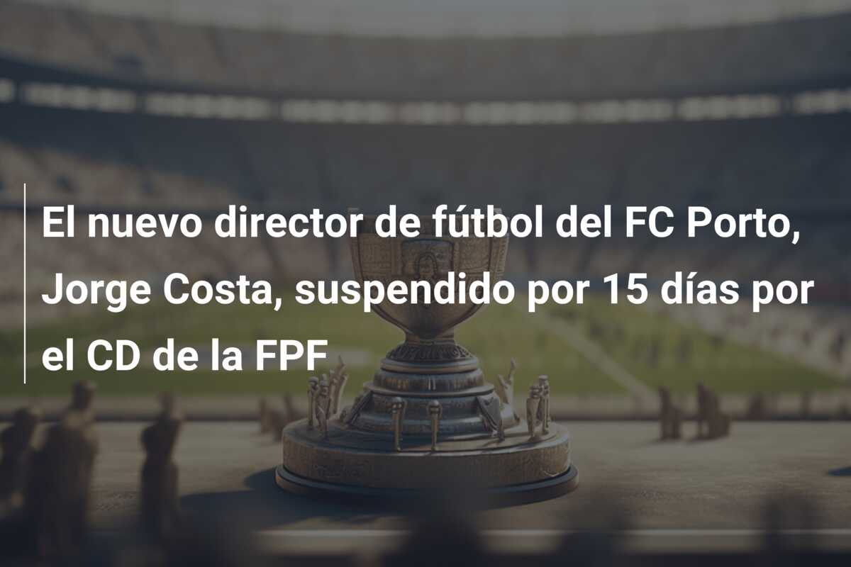 El nuevo director de fútbol del FC Porto, Jorge Costa, suspendido por 15 días por el CD de la FPF