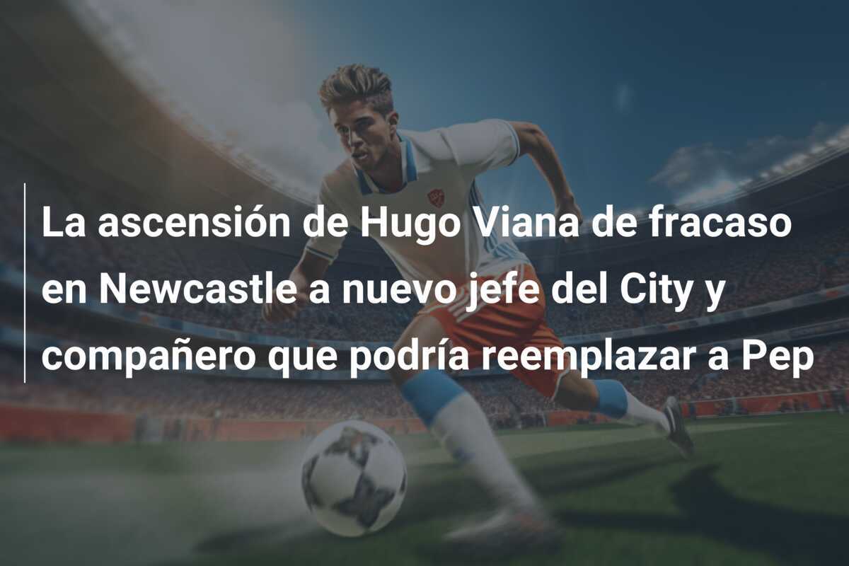 La ascensión de Hugo Viana de fracaso en Newcastle a nuevo jefe del City y compañero que podría reemplazar a Pep