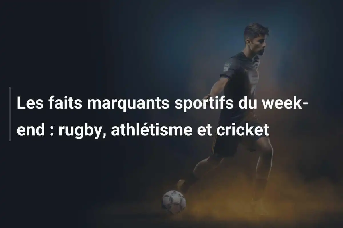 Les faits marquants sportifs du week-end : rugby, athlétisme et cricket