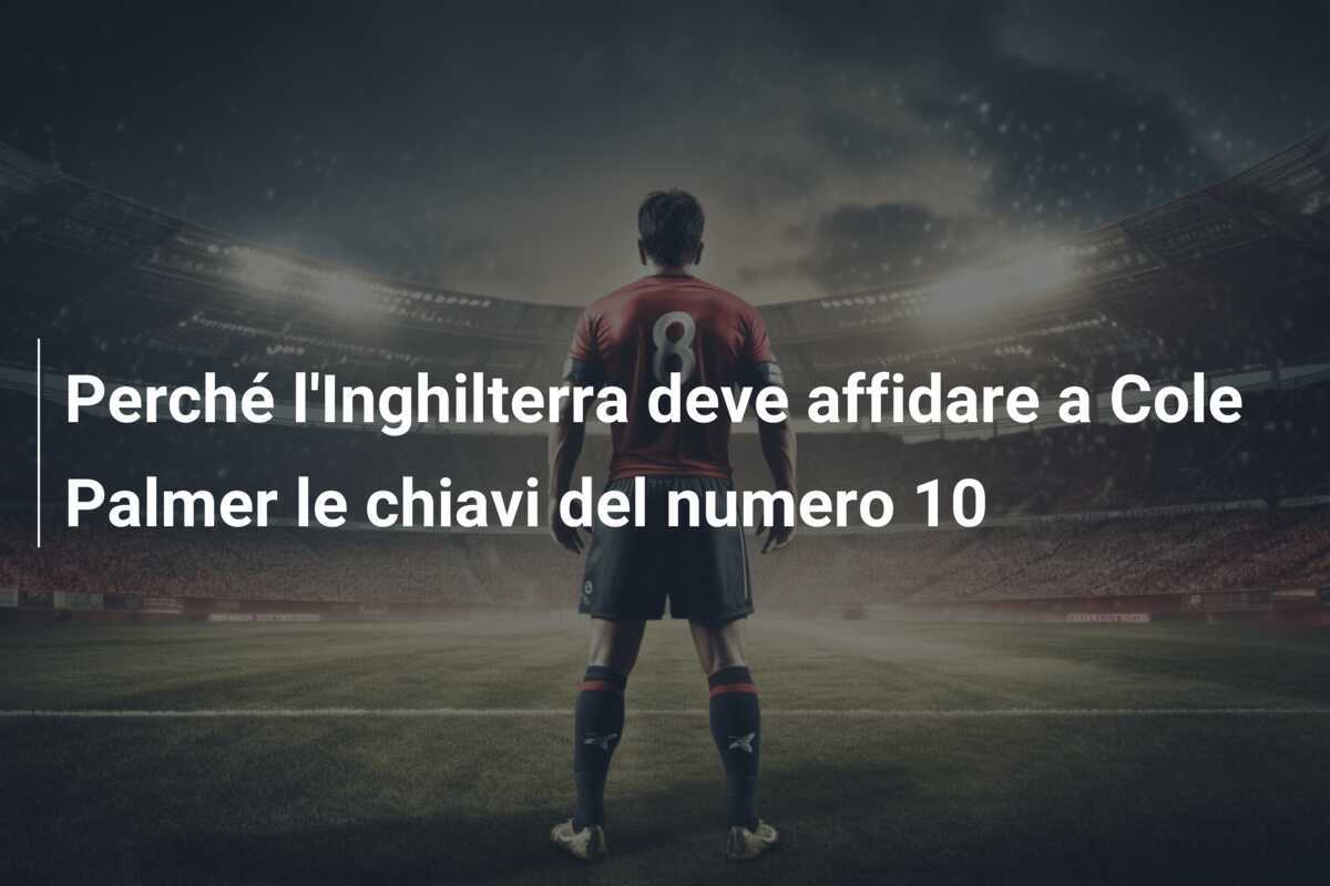 Perché l'Inghilterra deve affidare a Cole Palmer le chiavi del numero 10