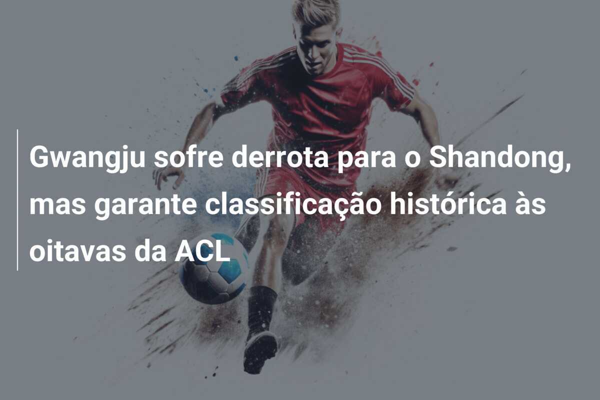 Gwangju sofre derrota para o Shandong, mas garante classificação histórica às oitavas da ACL