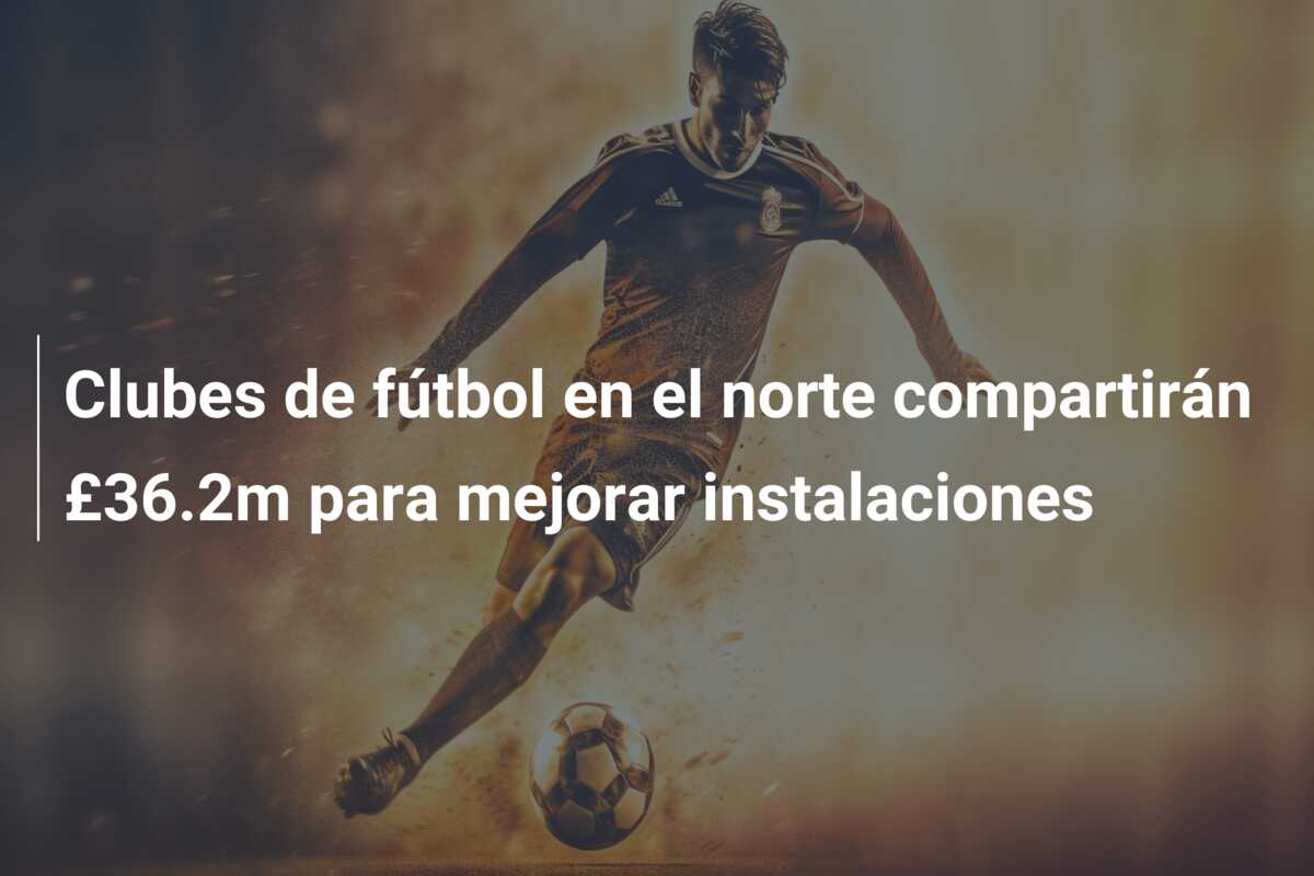 Clubes de fútbol en el norte compartirán £36.2m para mejorar instalaciones