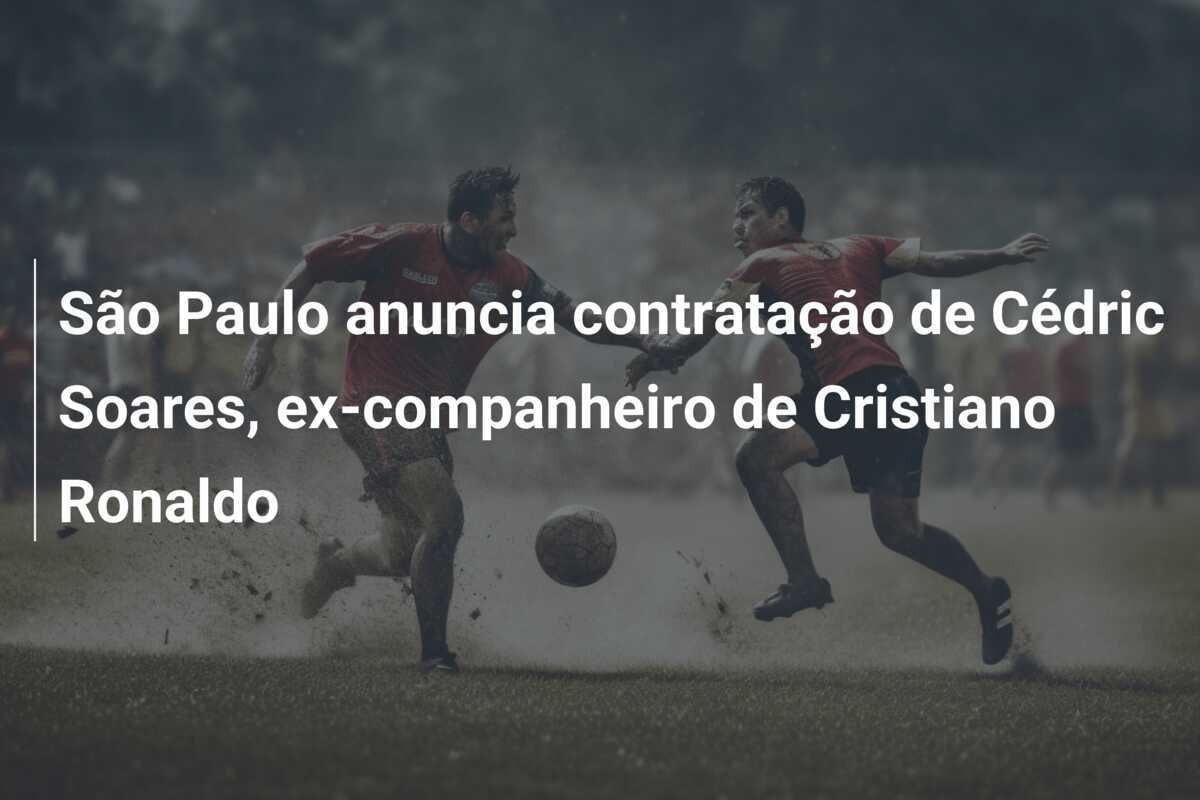 São Paulo anuncia contratação de Cédric Soares, ex-companheiro de Cristiano Ronaldo