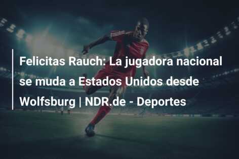 Felicitas Rauch: La jugadora nacional se muda a Estados Unidos desde Wolfsburg | NDR.de – Deportes