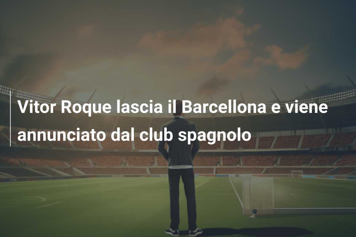Vitor Roque lascia il Barcellona e viene annunciato dal club spagnolo