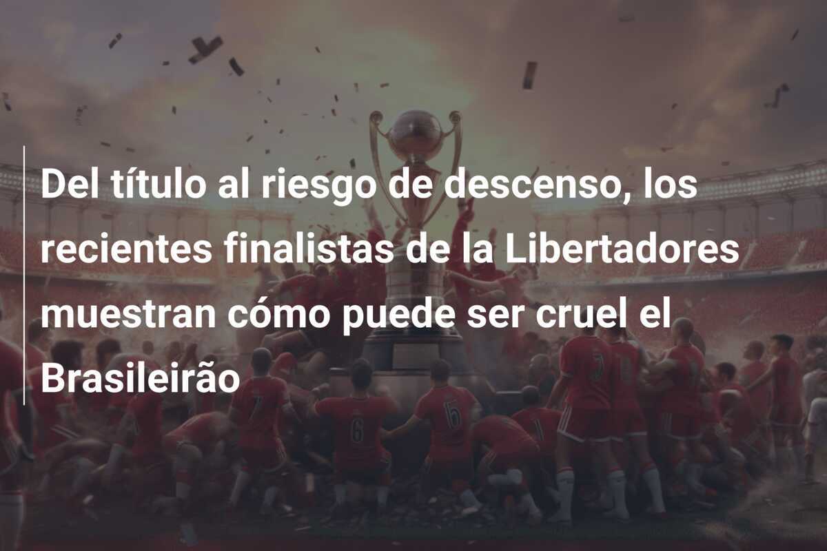 Del título al riesgo de descenso, los recientes finalistas de la Libertadores muestran cómo puede ser cruel el Brasileirão