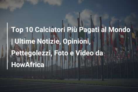 Top 10 Calciatori Più Pagati al Mondo | Ultime Notizie, Opinioni, Pettegolezzi, Foto e Video da HowAfrica