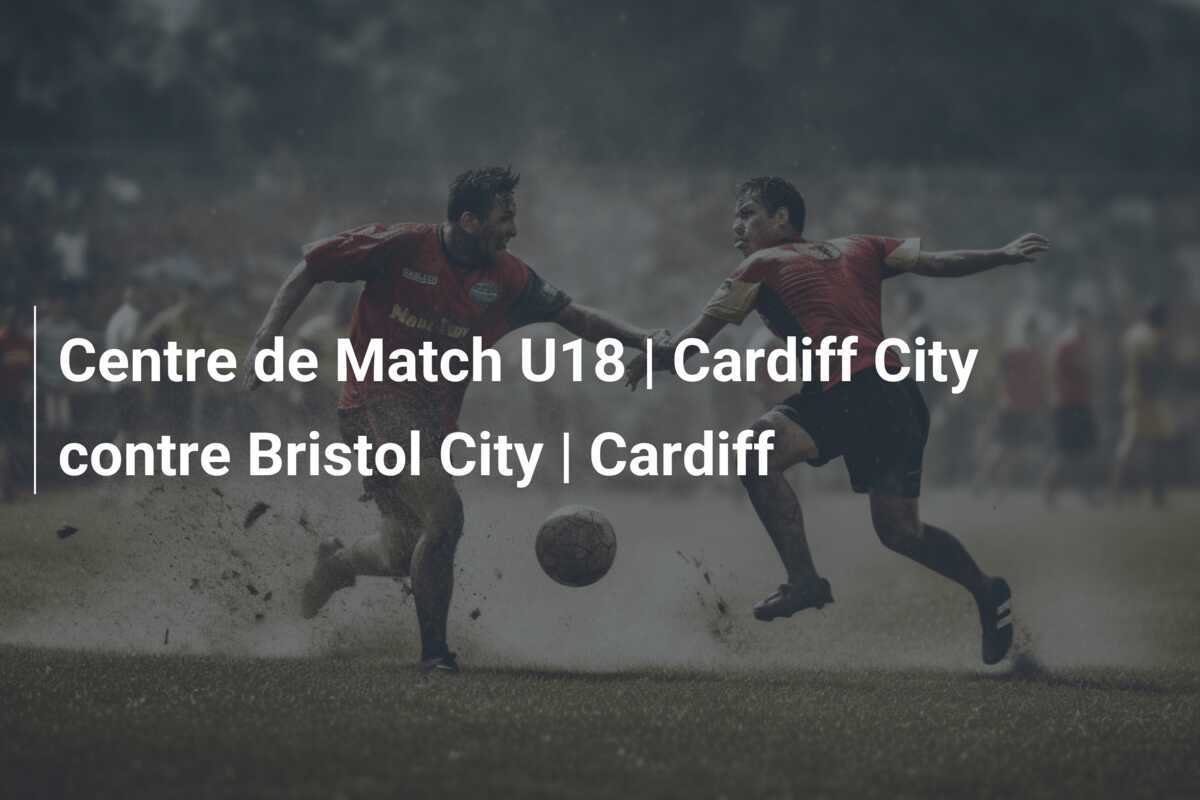 Centre de Match U18 | Cardiff City contre Bristol City | Cardiff