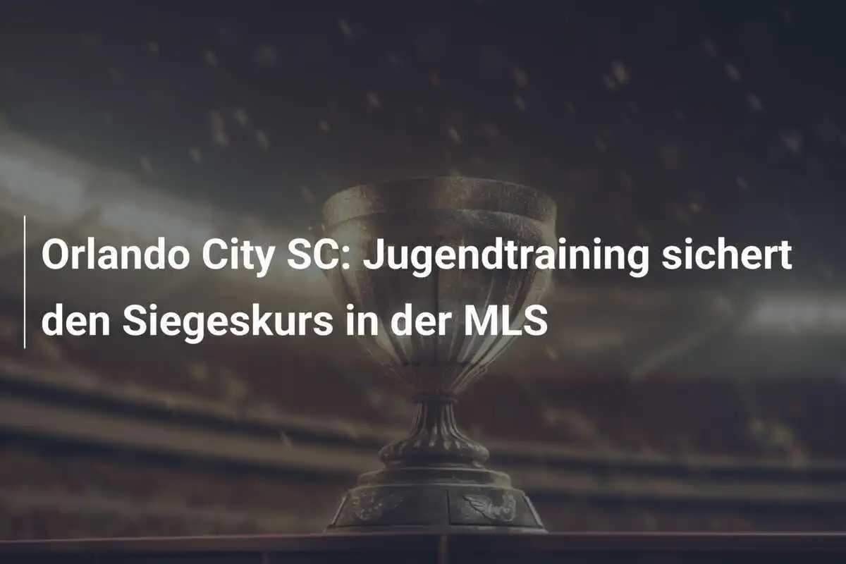 Orlando City SC: Jugendtraining sichert den Siegeskurs in der MLS