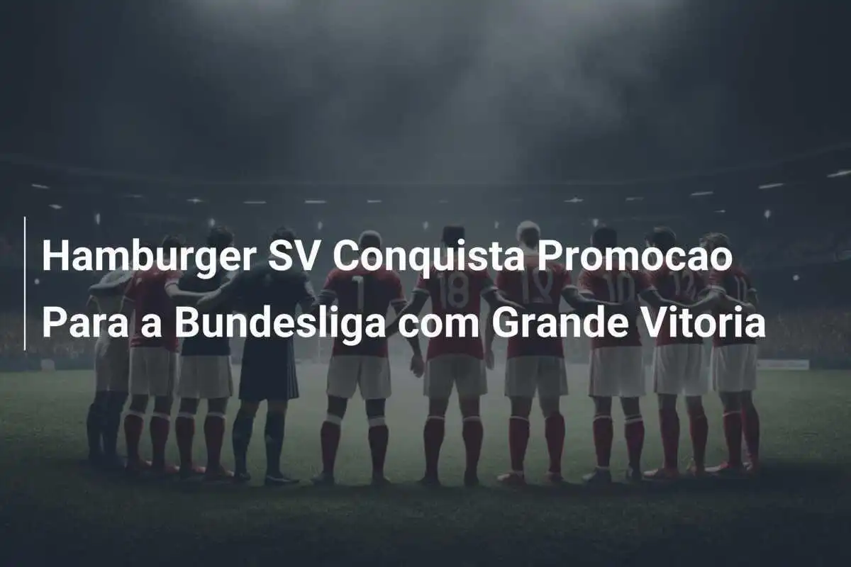 Hamburger SV Conquista Promocao Para a Bundesliga com Grande Vitoria