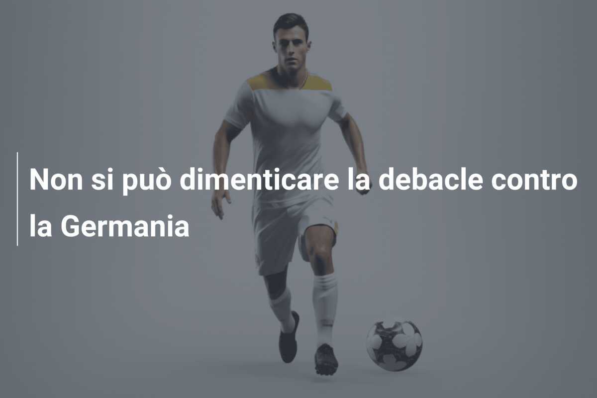 Non si può dimenticare la debacle contro la Germania