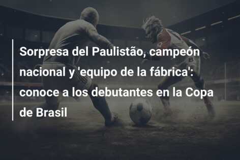 Sorpresa del Paulistão, campeón nacional y ‘equipo de la fábrica’: conoce a los debutantes en la Copa de Brasil