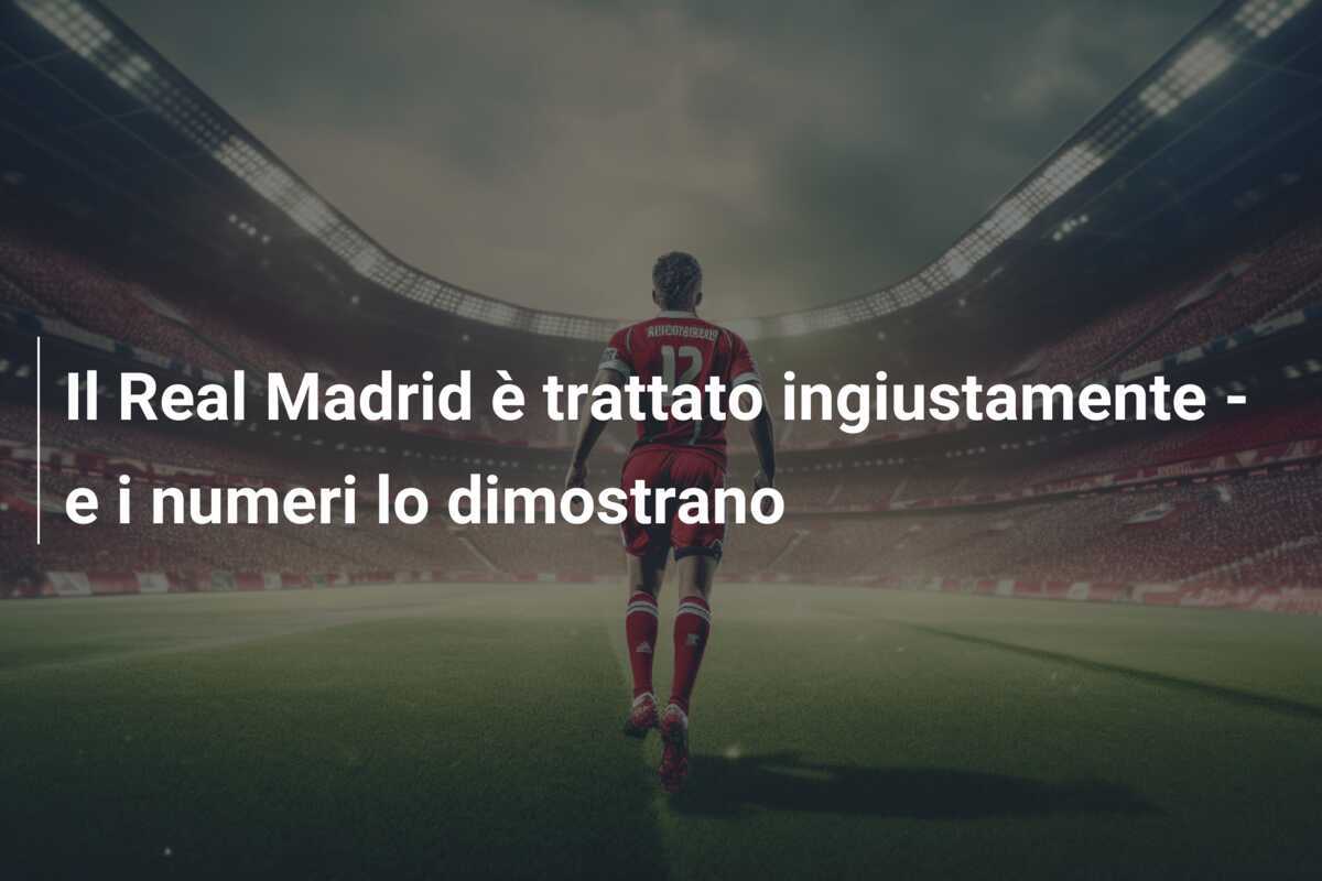 Il Real Madrid è trattato ingiustamente – e i numeri lo dimostrano