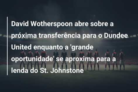 David Wotherspoon abre sobre a próxima transferência para o Dundee United enquanto a ‘grande oportunidade’ se aproxima para a lenda do St. Johnstone
