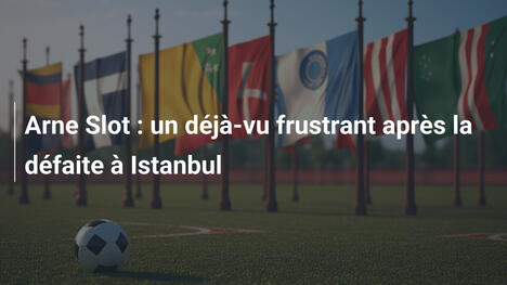 Arne Slot : un déjà-vu frustrant après la défaite à Istanbul