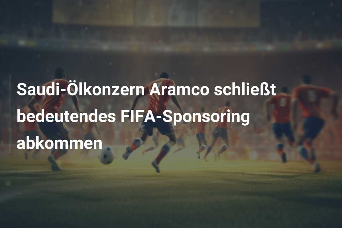 Saudi-Ölkonzern Aramco schließt bedeutendes FIFA-Sponsoring abkommen