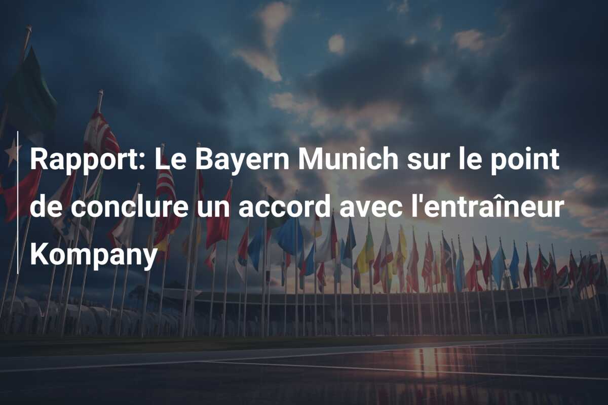 Rapport: Le Bayern Munich sur le point de conclure un accord avec l’entraîneur Kompany