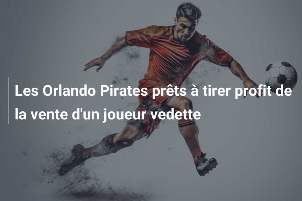 Les Orlando Pirates prêts à tirer profit de la vente d'un joueur vedette