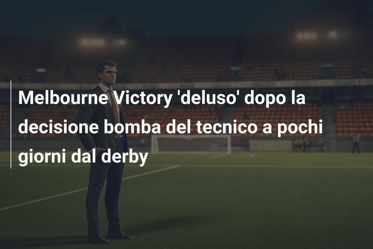 Melbourne Victory 'deluso' dopo la decisione bomba del tecnico a pochi giorni dal derby