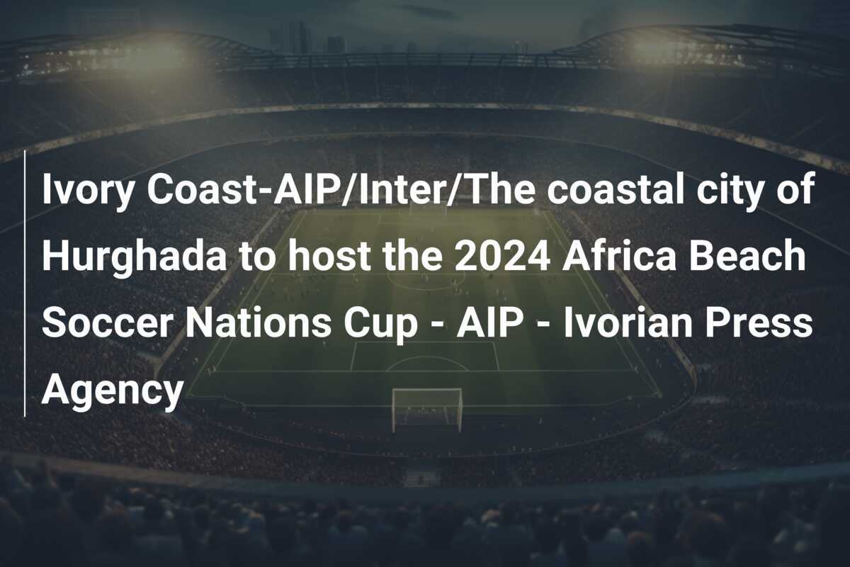 Ivory CoastAIP/Inter/The coastal city of Hurghada to host the 2024