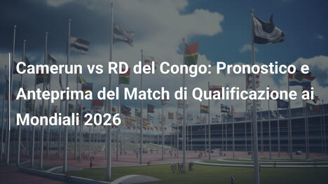 Camerun vs RD del Congo: Pronostico e Anteprima del Match di Qualificazione ai Mondiali 2026