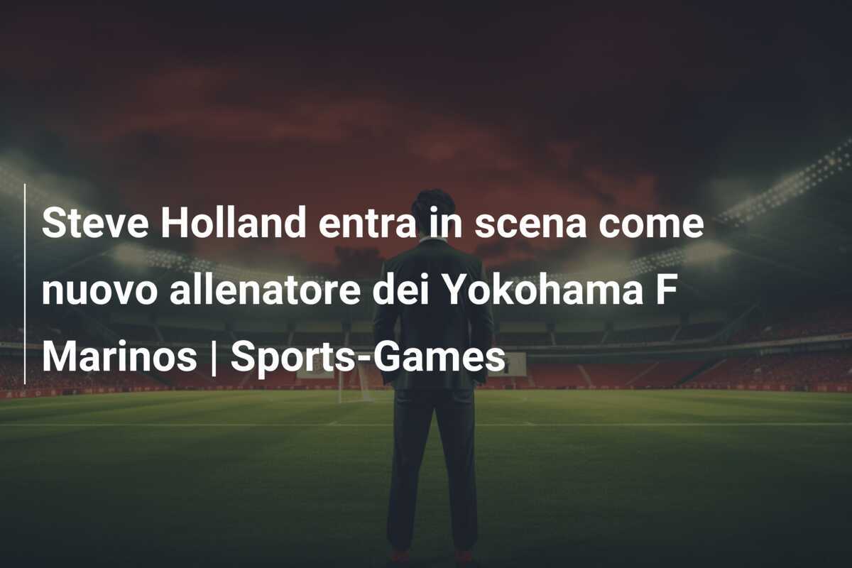 Steve Holland entra in scena come nuovo allenatore dei Yokohama F Marinos | Sports-Games