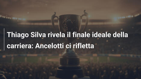 Thiago Silva rivela il finale ideale della carriera: Ancelotti ci rifletta