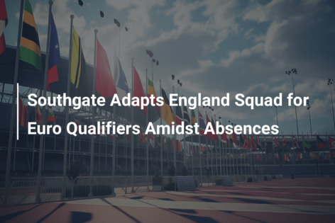 Southgate Adapts England Squad for Euro Qualifiers Amidst Absences
