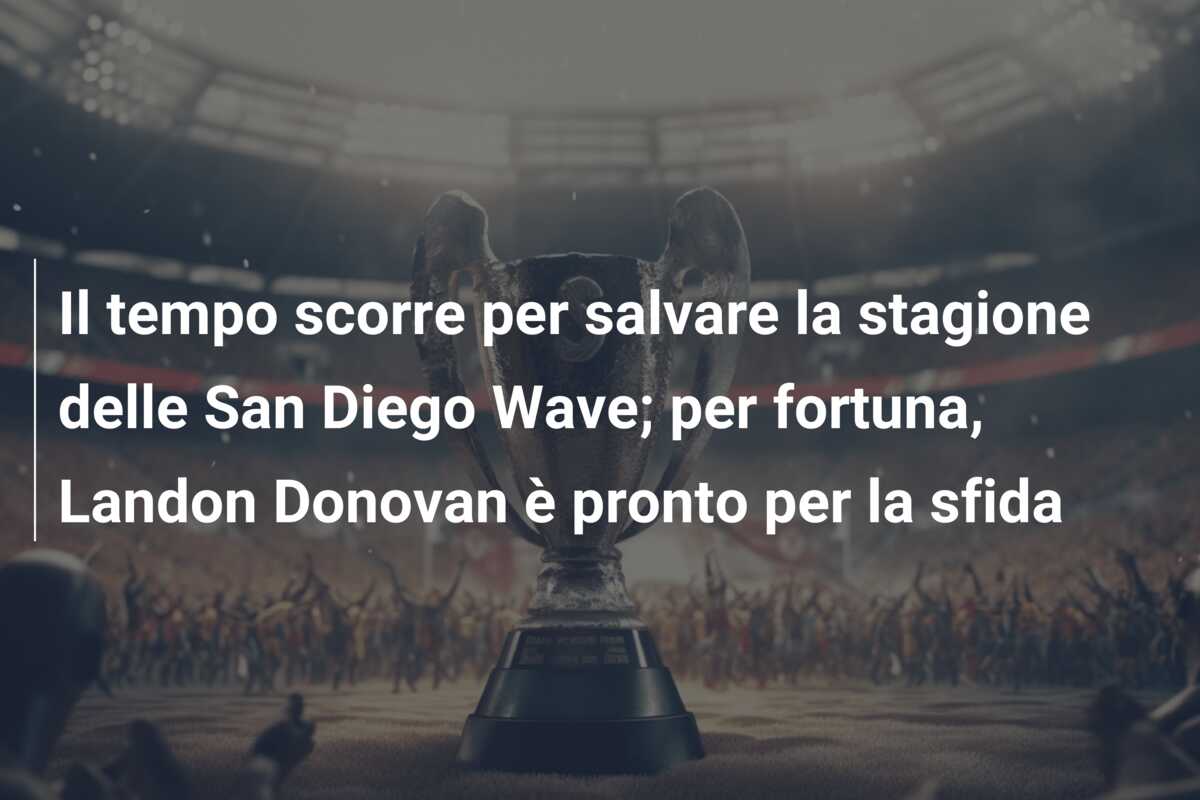 Il tempo scorre per salvare la stagione delle San Diego Wave; per fortuna, Landon Donovan è pronto per la sfida