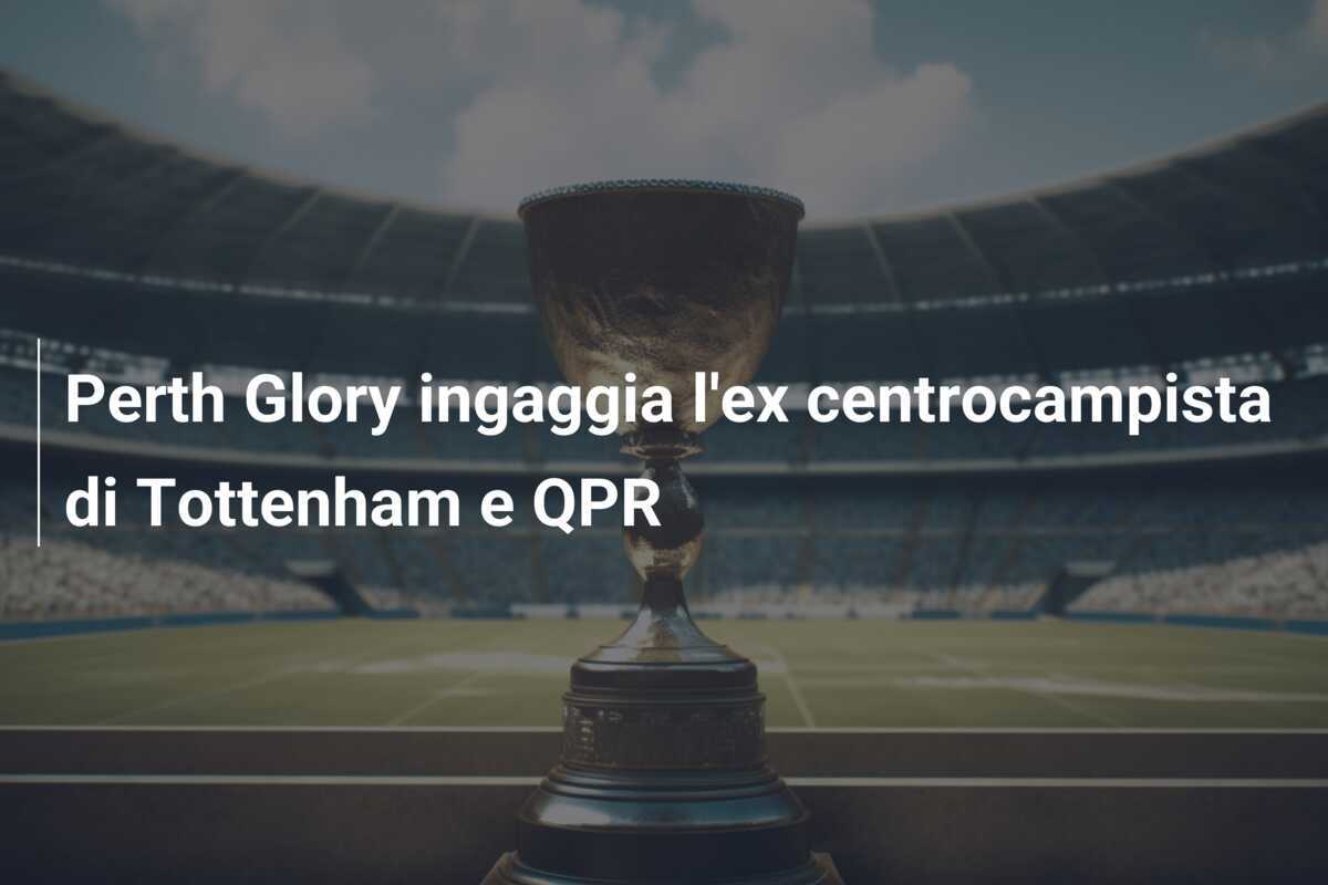 Perth Glory ingaggia l'ex centrocampista di Tottenham e QPR