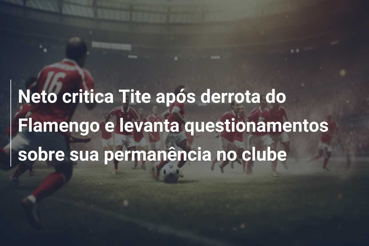 Neto critica Tite após derrota do Flamengo e levanta questionamentos sobre sua permanência no clube