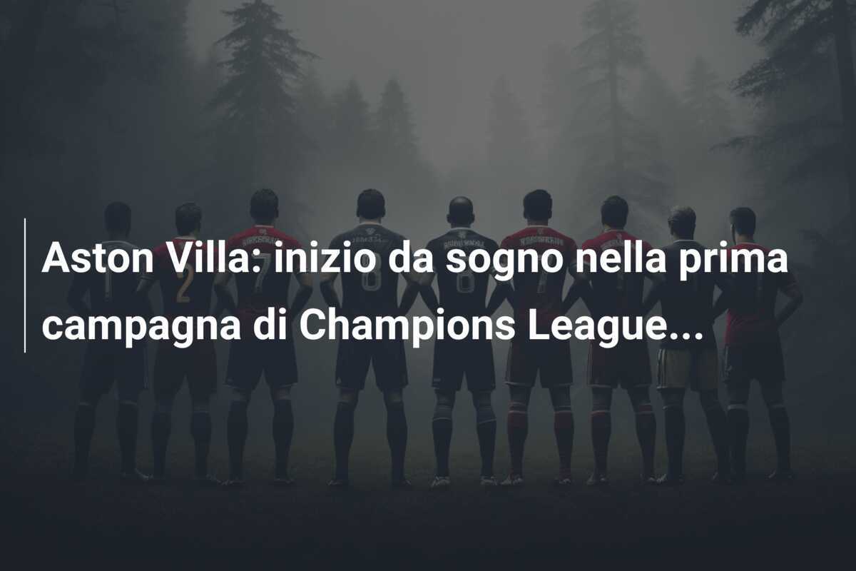 Aston Villa: inizio da sogno nella prima campagna di Champions League...