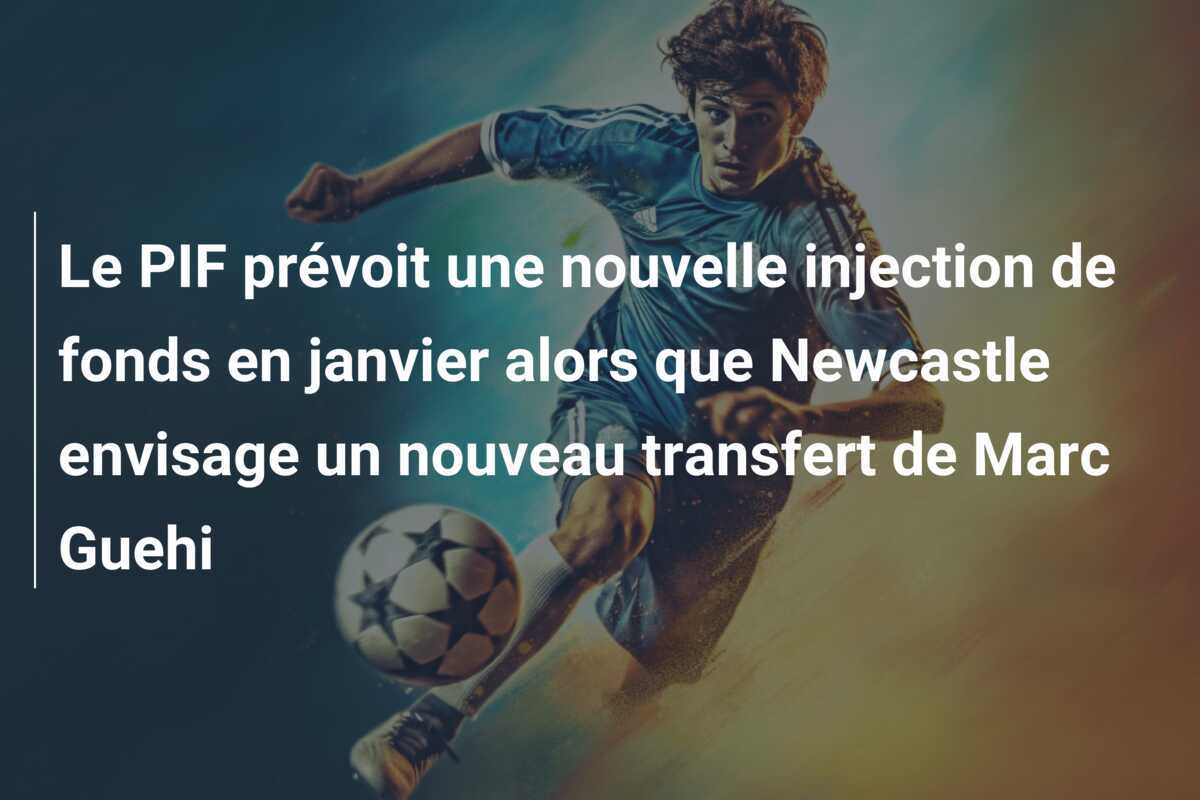 Le PIF prévoit une nouvelle injection de fonds en janvier alors que Newcastle envisage un nouveau transfert de Marc Guehi