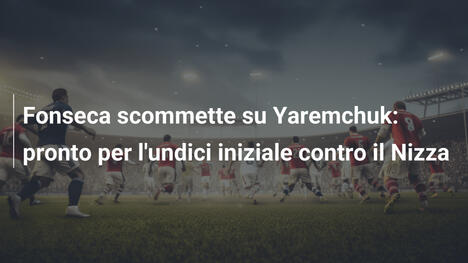 Fonseca scommette su Yaremchuk: pronto per l'undici iniziale contro il Nizza